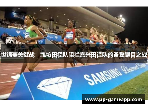 世锦赛关键战：潍坊田径队阻拦嘉兴田径队的备受瞩目之战