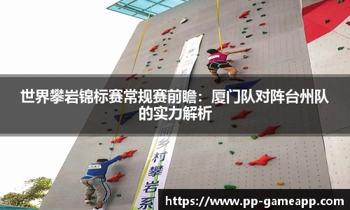世界攀岩锦标赛常规赛前瞻：厦门队对阵台州队的实力解析