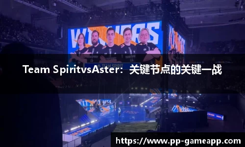 Team SpiritvsAster：关键节点的关键一战